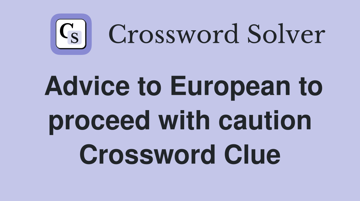 Advice to European to proceed with caution Crossword Clue