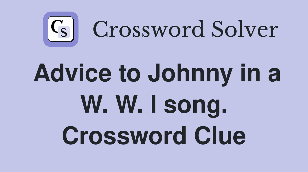 Advice to Johnny in a W. W. I song. Crossword Clue