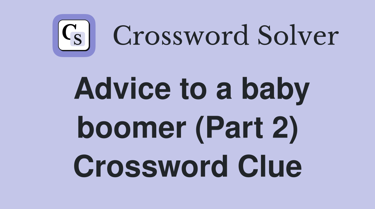 Advice to a baby boomer (Part 2) Crossword Clue