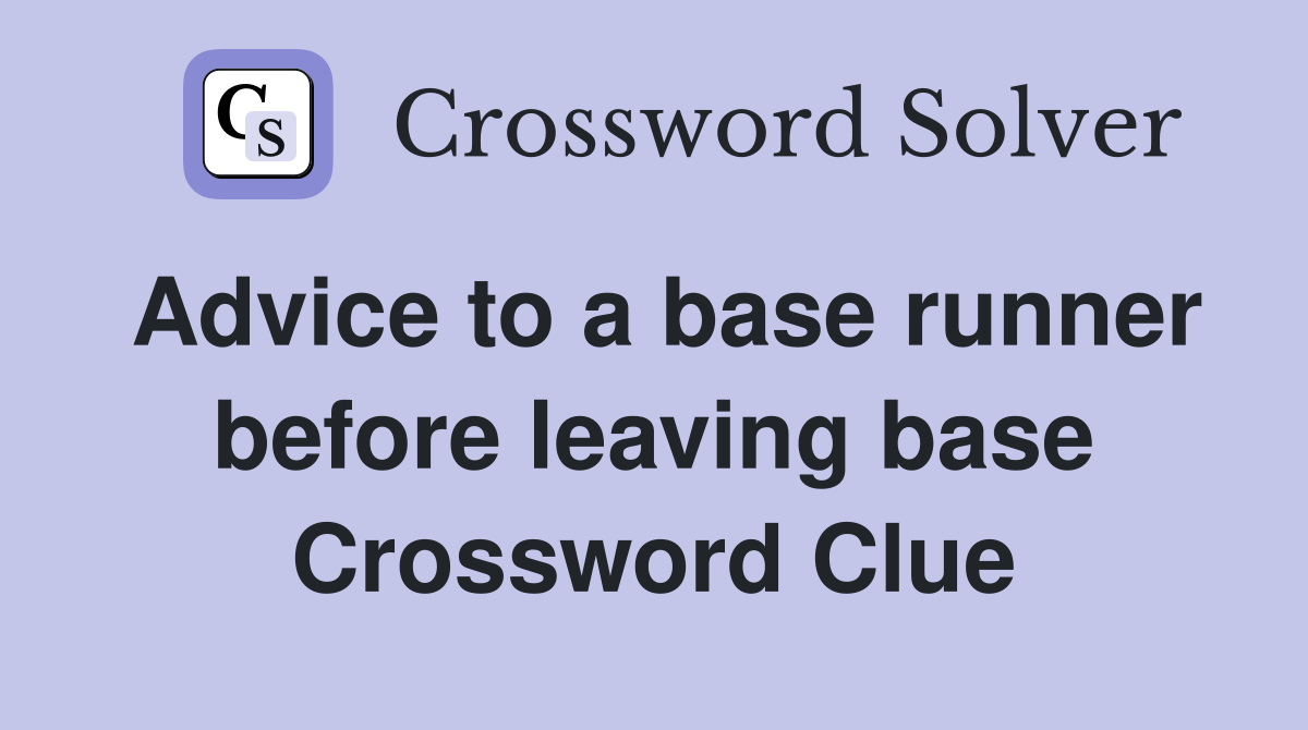 Advice to a base runner before leaving base Crossword Clue