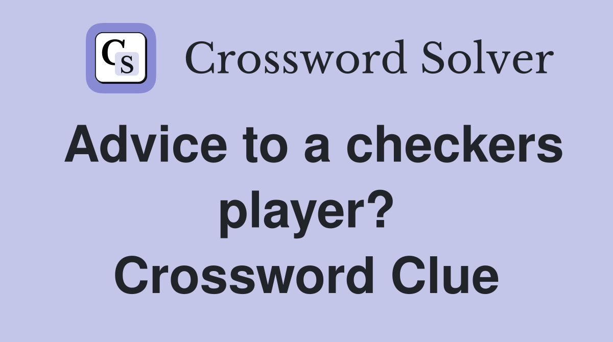 Advice to a checkers player? Crossword Clue