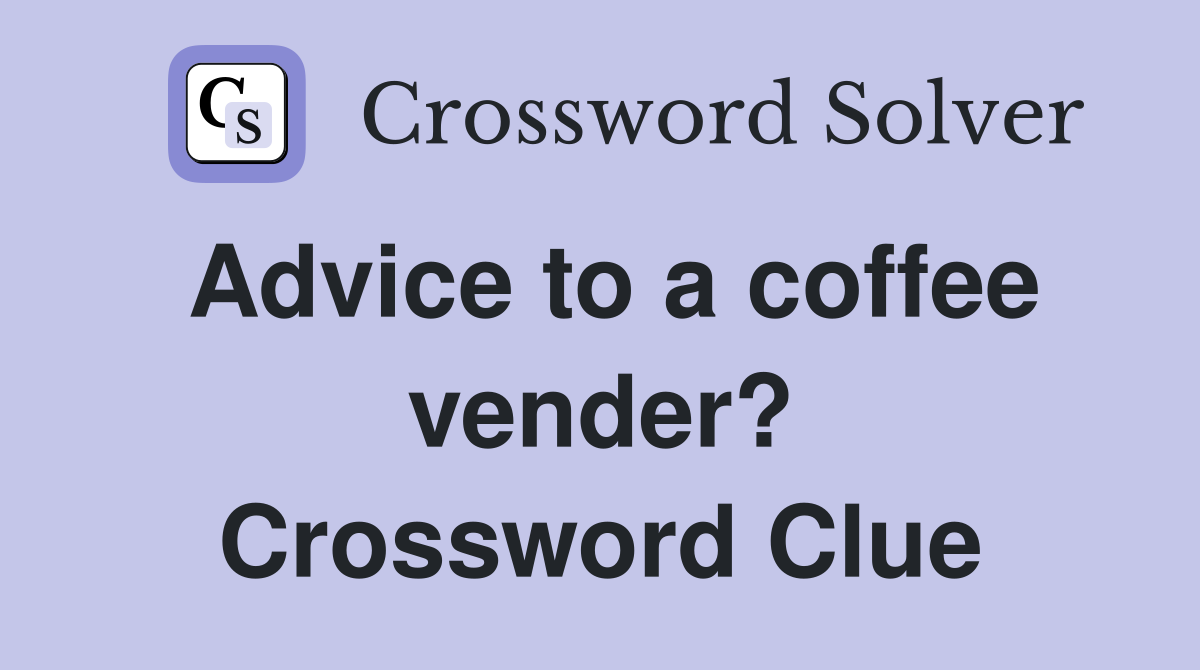 Advice to a coffee vender? Crossword Clue