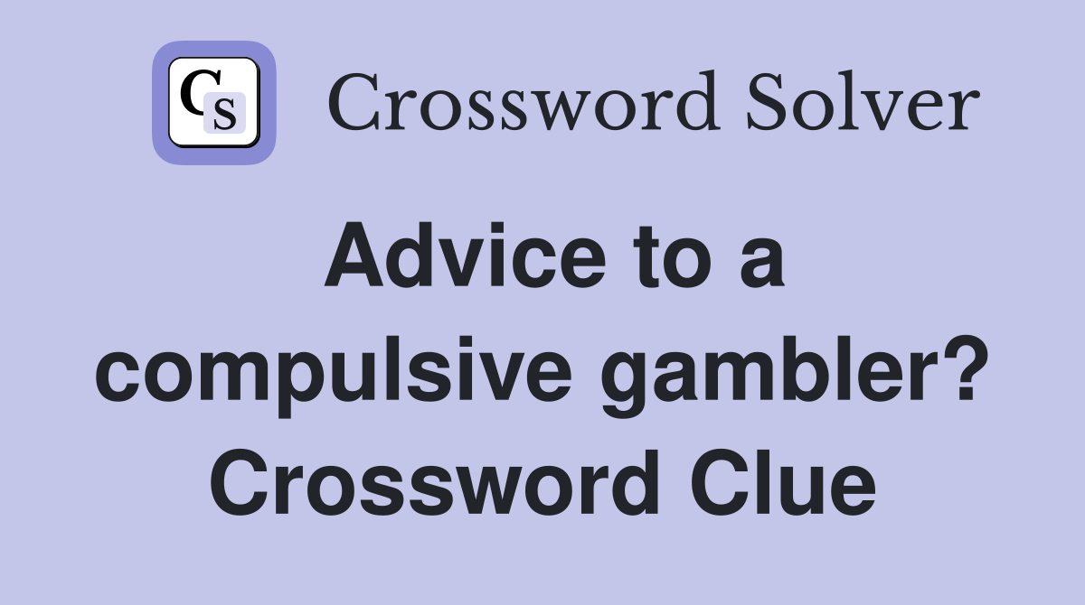 Advice to a compulsive gambler? Crossword Clue