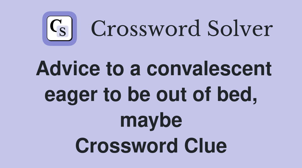 Advice to a convalescent eager to be out of bed, maybe Crossword Clue