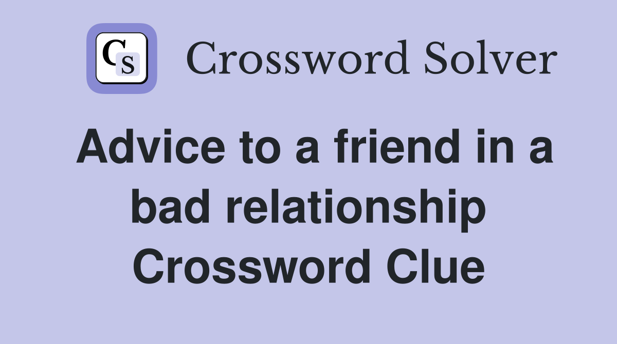 Advice to a friend in a bad relationship Crossword Clue