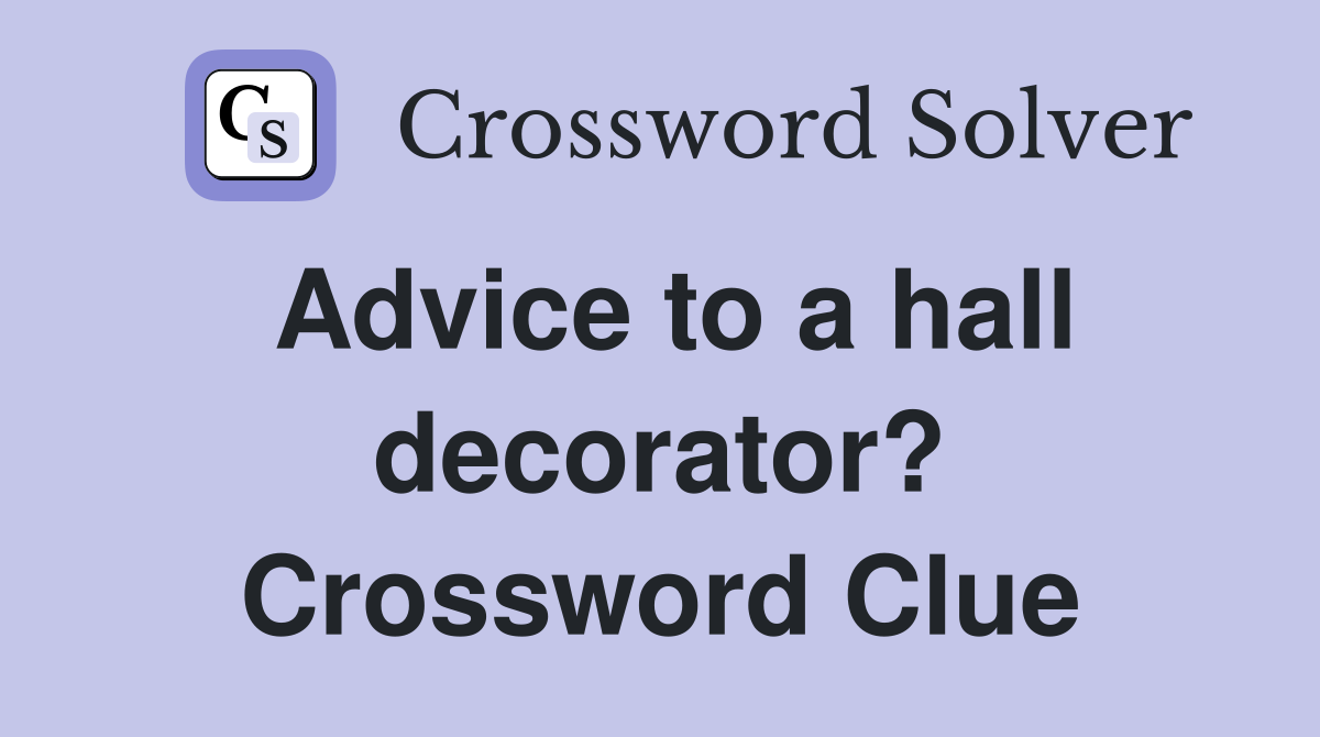 Advice to a hall decorator? Crossword Clue