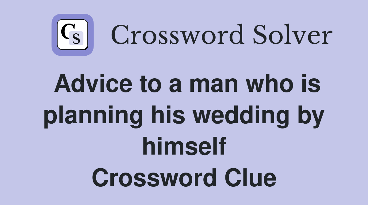 Advice to a man who is planning his wedding by himself Crossword Clue