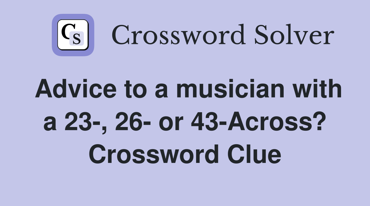 Advice to a musician with a 23-, 26- or 43-Across? Crossword Clue