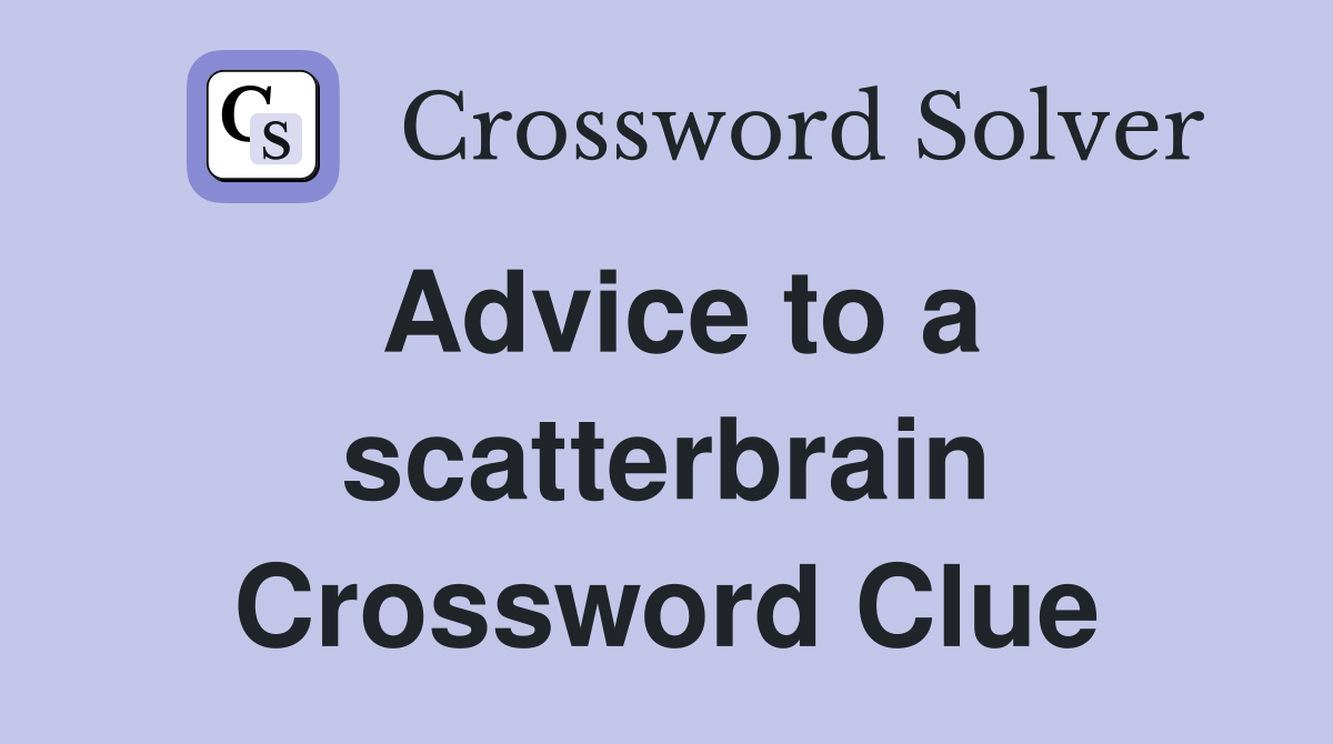 Advice to a scatterbrain Crossword Clue