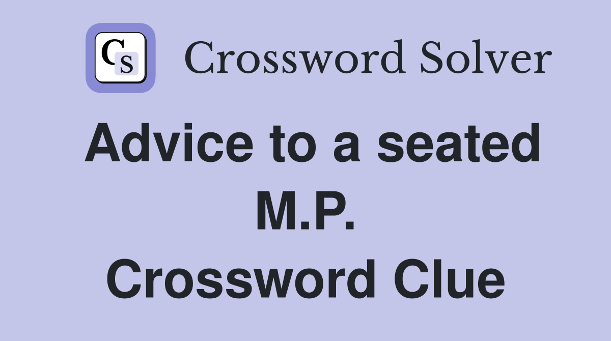 Advice to a seated M.P. Crossword Clue