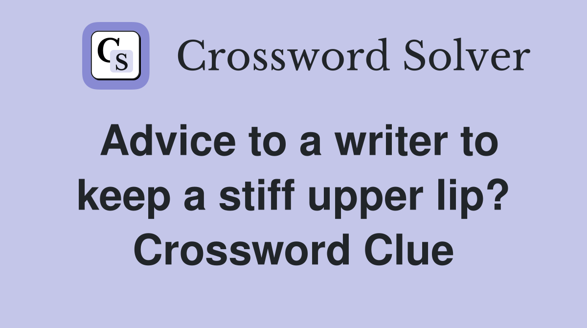 Advice to a writer to keep a stiff upper lip? Crossword Clue