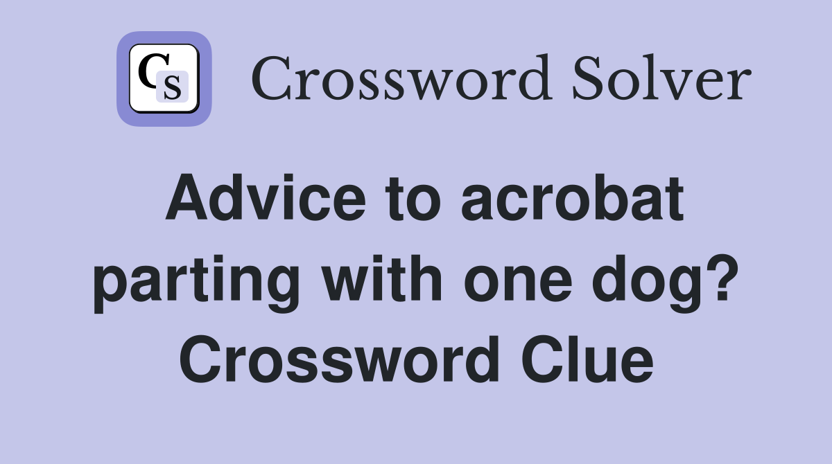 Advice to acrobat parting with one dog? Crossword Clue