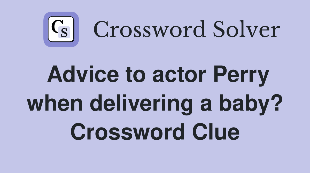 Advice to actor Perry when delivering a baby? Crossword Clue