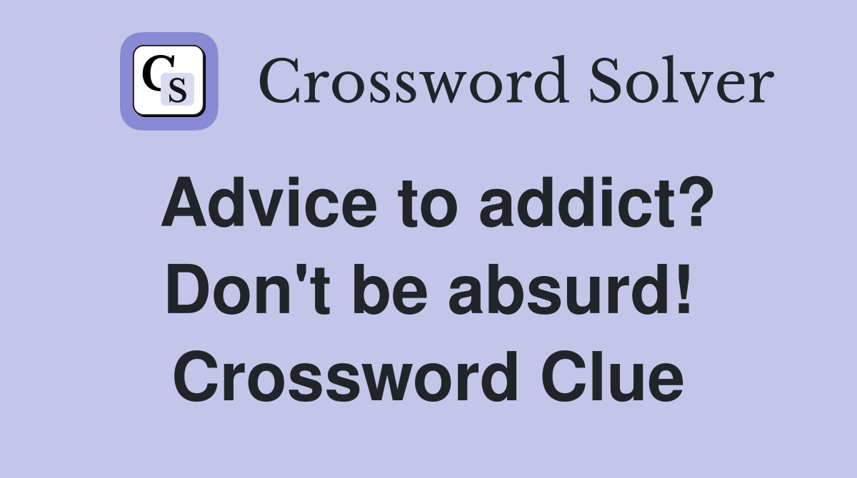 Advice to addict? Don't be absurd! Crossword Clue