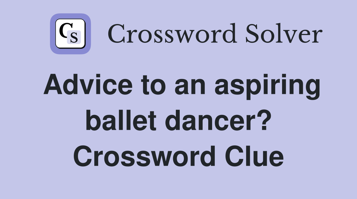 Advice to an aspiring ballet dancer? Crossword Clue