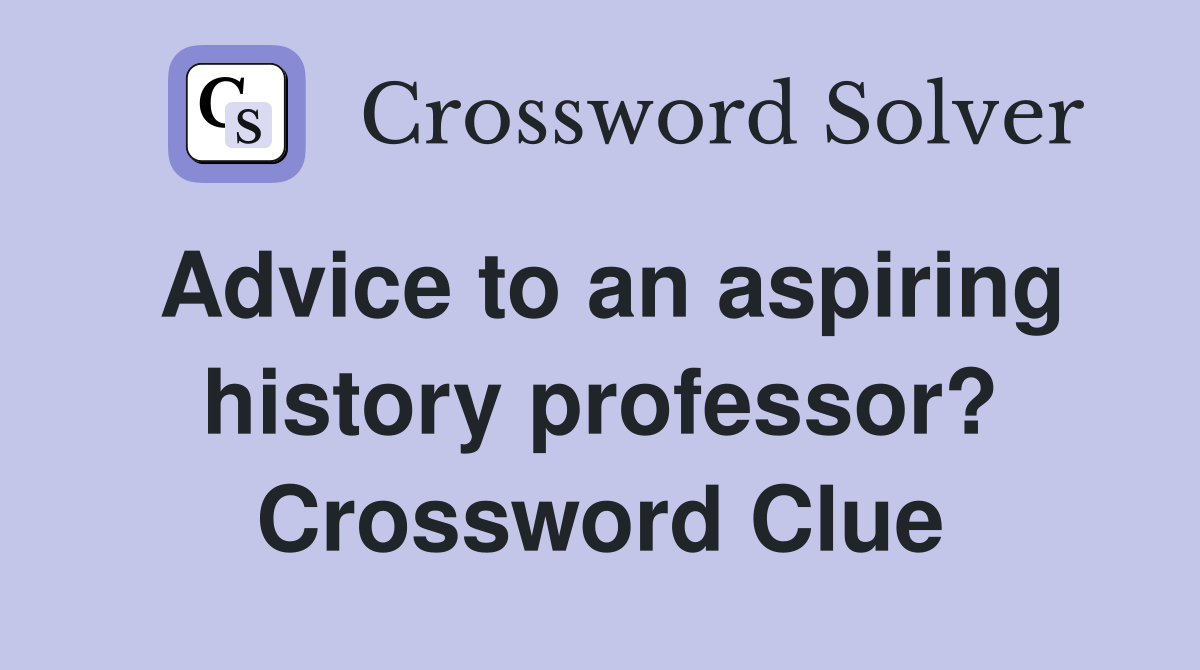 Advice to an aspiring history professor? Crossword Clue