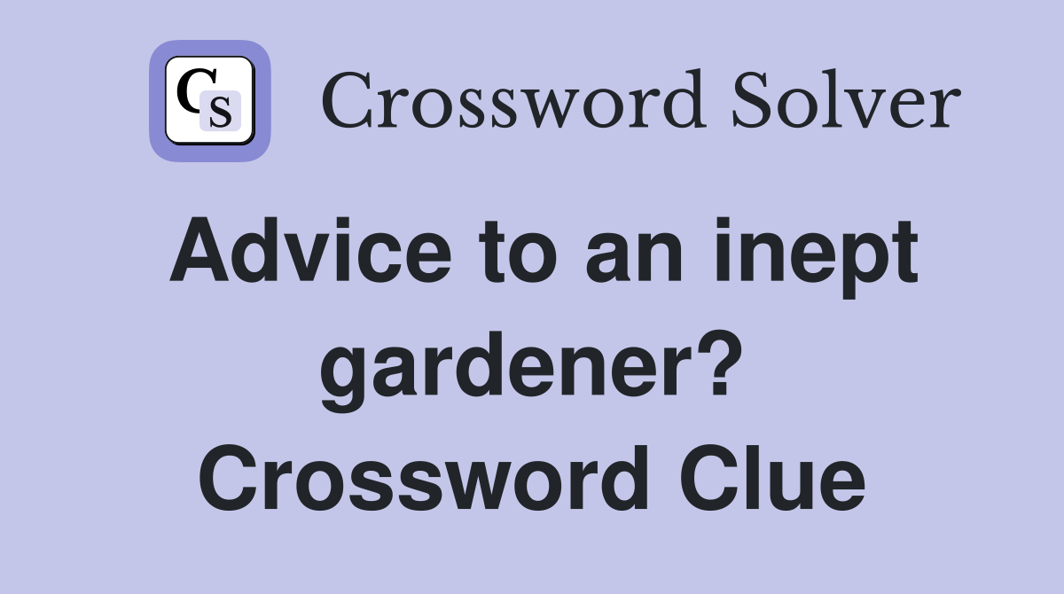 Advice to an inept gardener? Crossword Clue