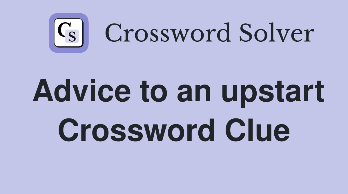 Advice to an upstart Crossword Clue