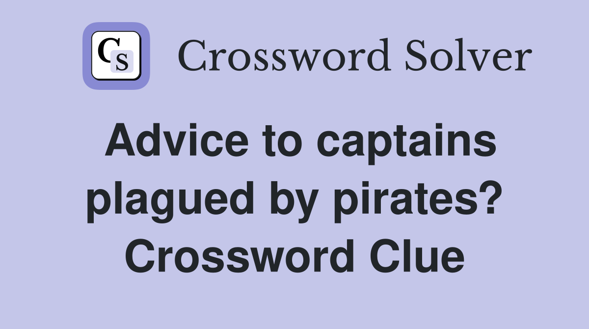 Advice to captains plagued by pirates? Crossword Clue