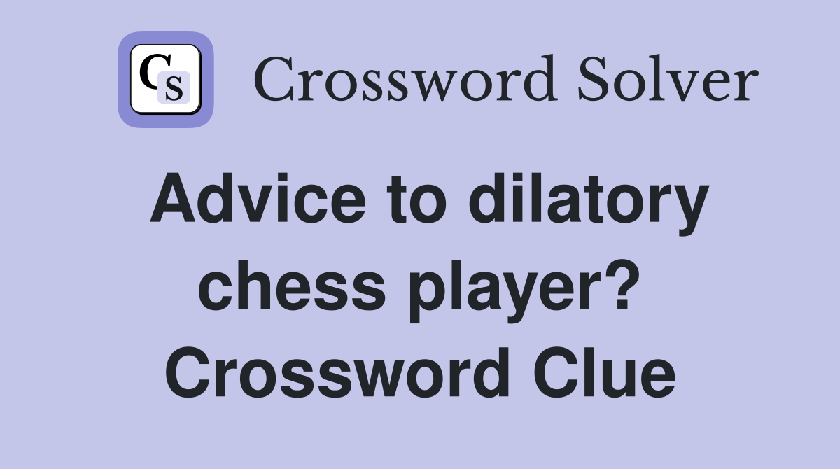 Advice to dilatory chess player? Crossword Clue