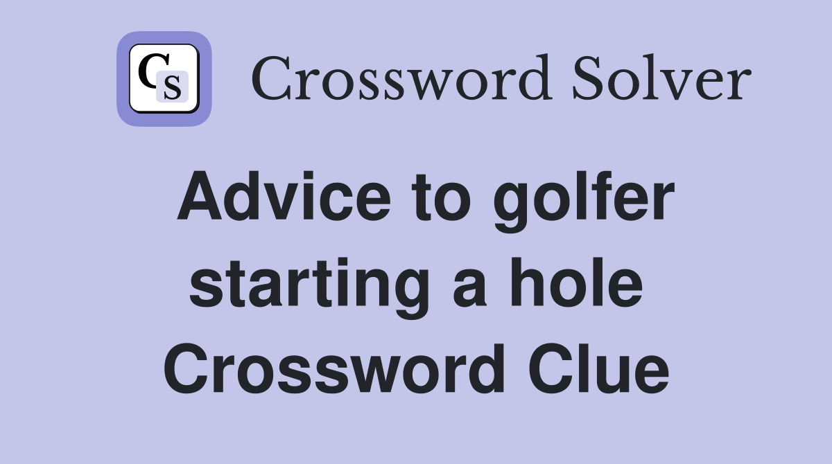 Advice to golfer starting a hole Crossword Clue