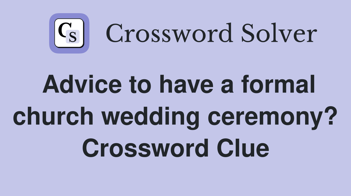 Advice to have a formal church wedding ceremony? Crossword Clue