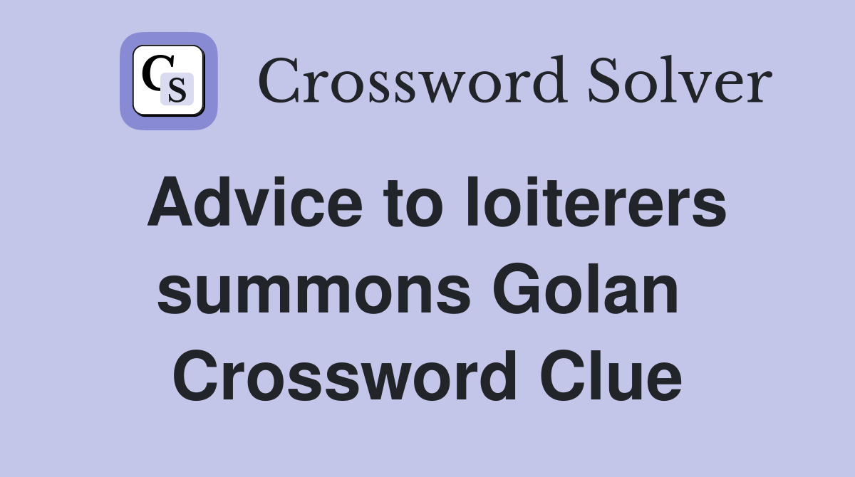 Advice to loiterers summons Golan  Crossword Clue