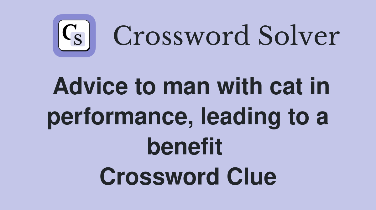Advice to man with cat in performance, leading to a benefit  Crossword Clue