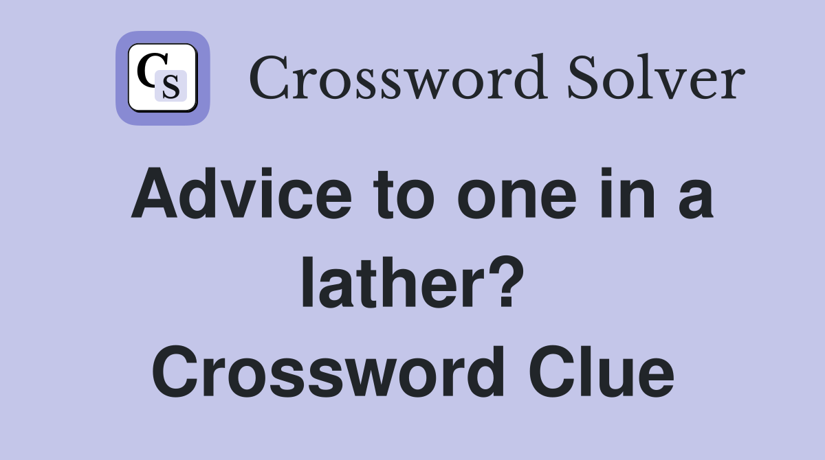 Advice to one in a lather? Crossword Clue
