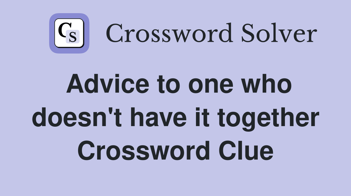 Advice to one who doesn't have it together Crossword Clue
