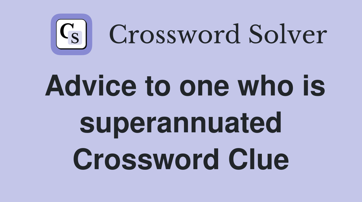 Advice to one who is superannuated Crossword Clue