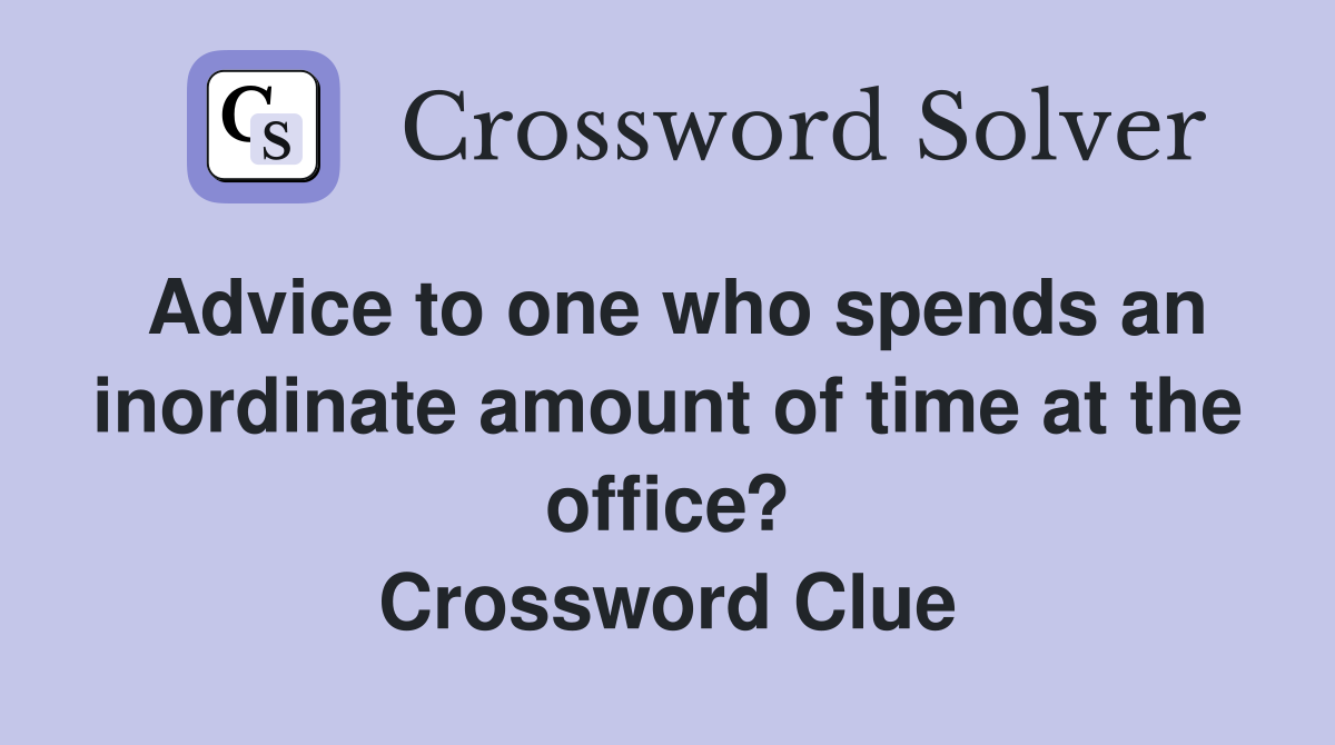 Advice to one who spends an inordinate amount of time at the office? Crossword Clue