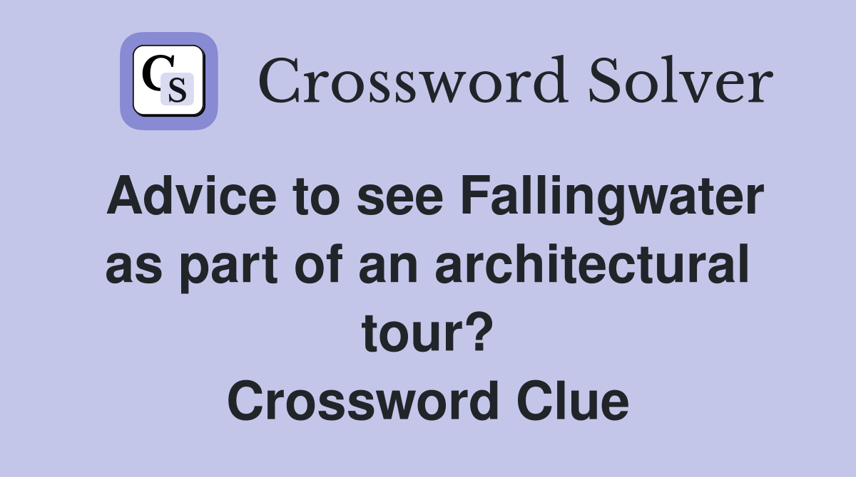 Advice to see Fallingwater as part of an architectural tour? Crossword Clue