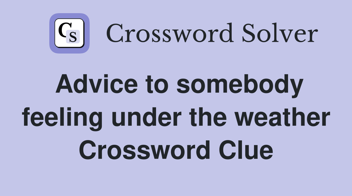 Advice to somebody feeling under the weather Crossword Clue