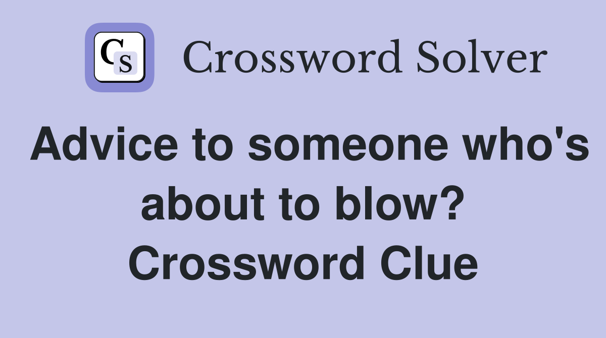 Advice to someone who's about to blow? Crossword Clue