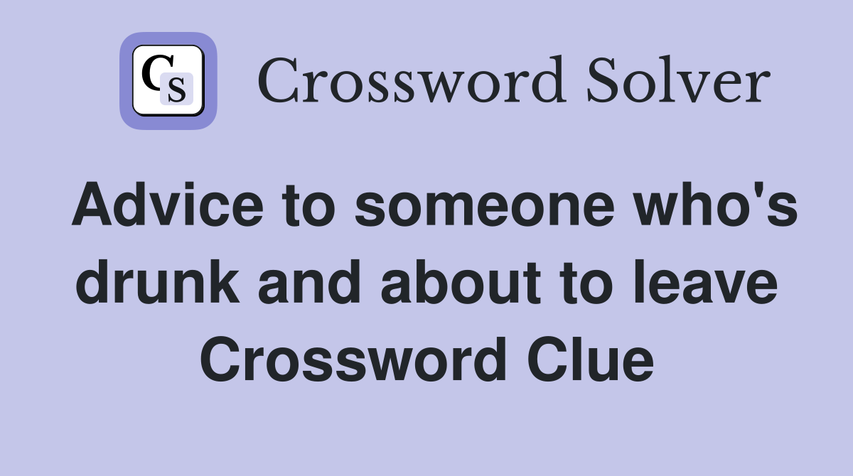 Advice to someone who's drunk and about to leave Crossword Clue