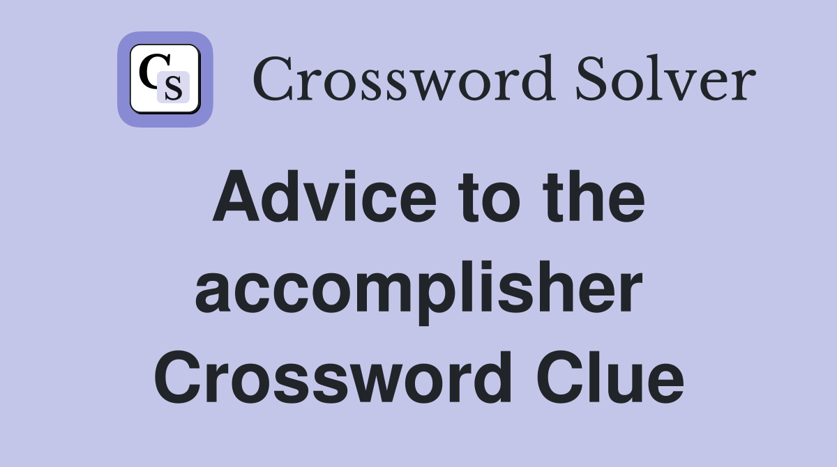 Advice to the accomplisher Crossword Clue