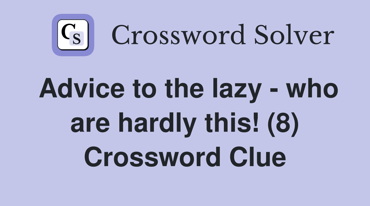 Advice to the lazy - who are hardly this! (8) Crossword Clue