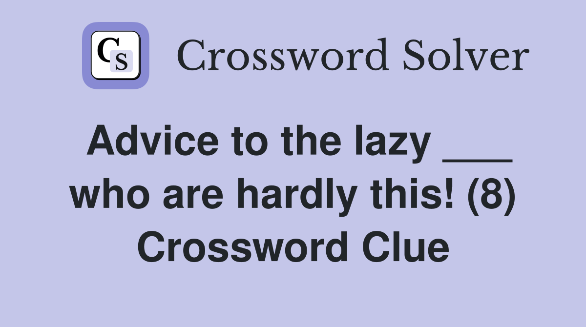 Advice to the lazy ___ who are hardly this! (8) Crossword Clue