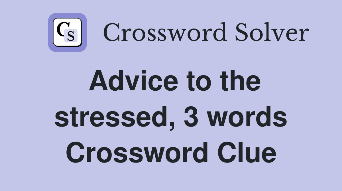 Advice to the stressed, 3 words Crossword Clue