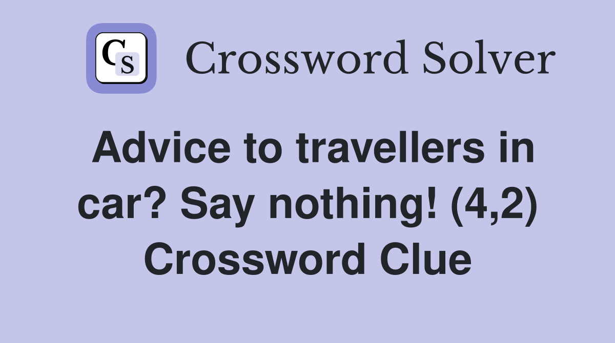 Advice to travellers in car? Say nothing! (4,2) Crossword Clue