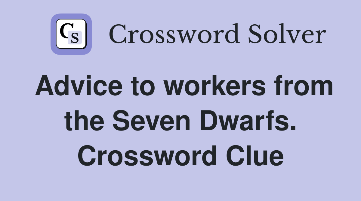 Advice to workers from the Seven Dwarfs. Crossword Clue