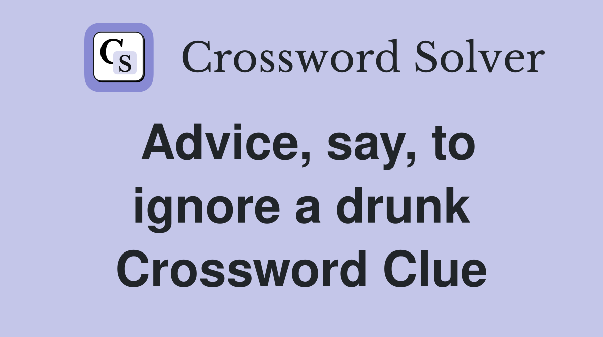 Advice, say, to ignore a drunk Crossword Clue