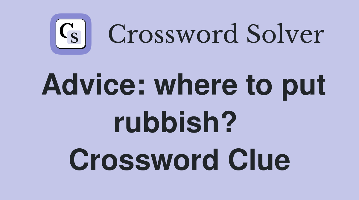 Advice: where to put rubbish?  Crossword Clue