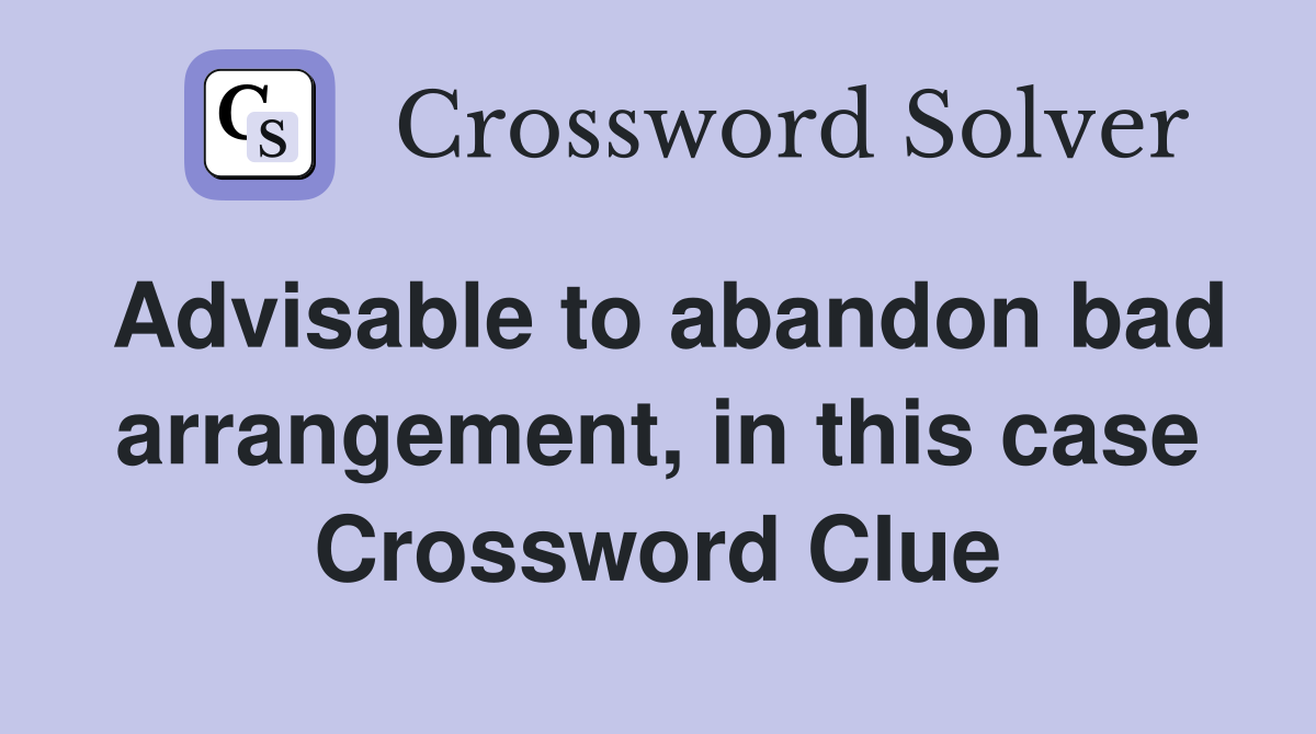 Advisable to abandon bad arrangement, in this case Crossword Clue