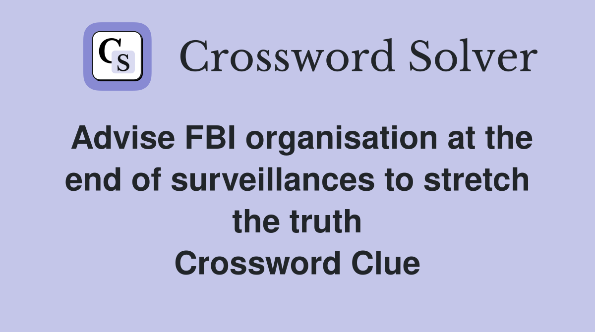 Advise FBI organisation at the end of surveillances to stretch the truth Crossword Clue