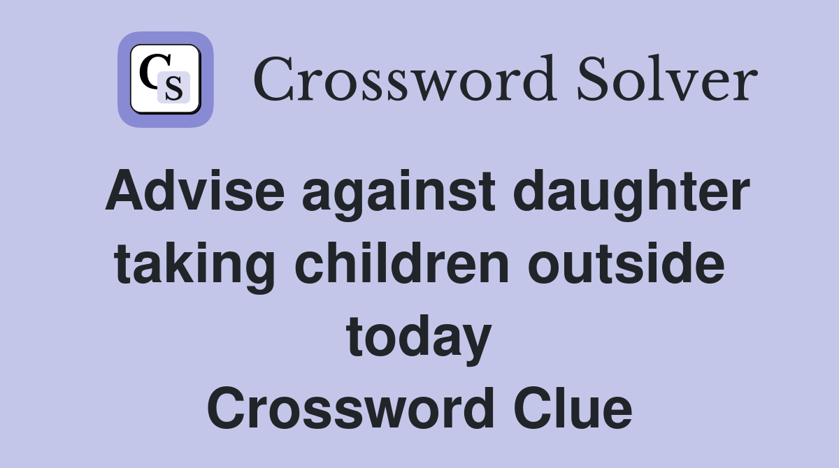 Advise against daughter taking children outside today Crossword Clue