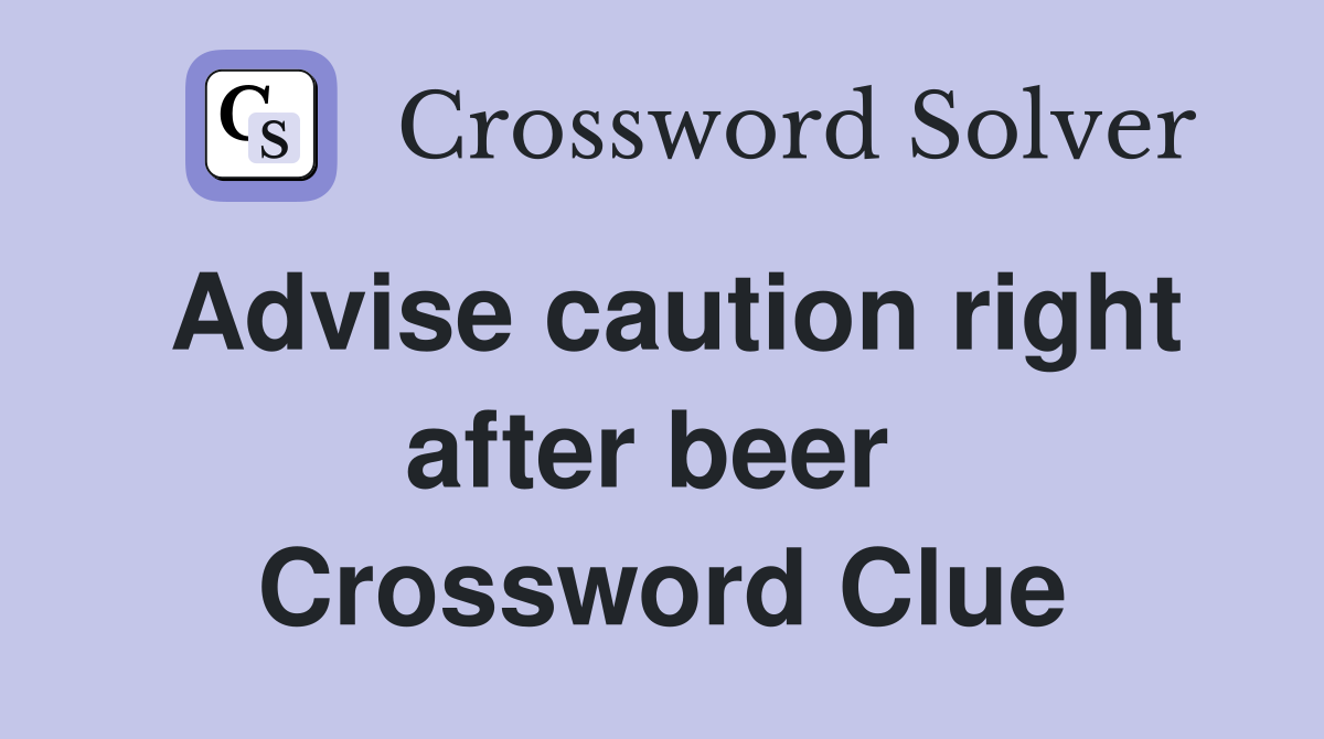 Advise caution right after beer  Crossword Clue