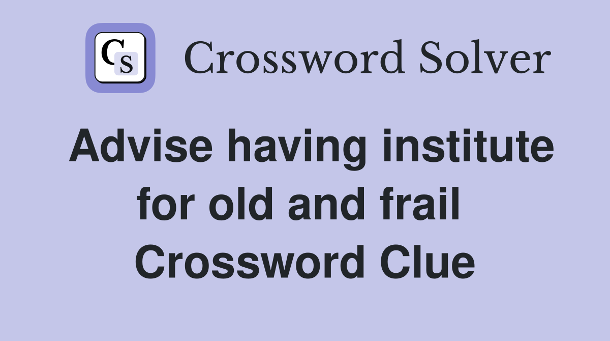 Advise having institute for old and frail  Crossword Clue