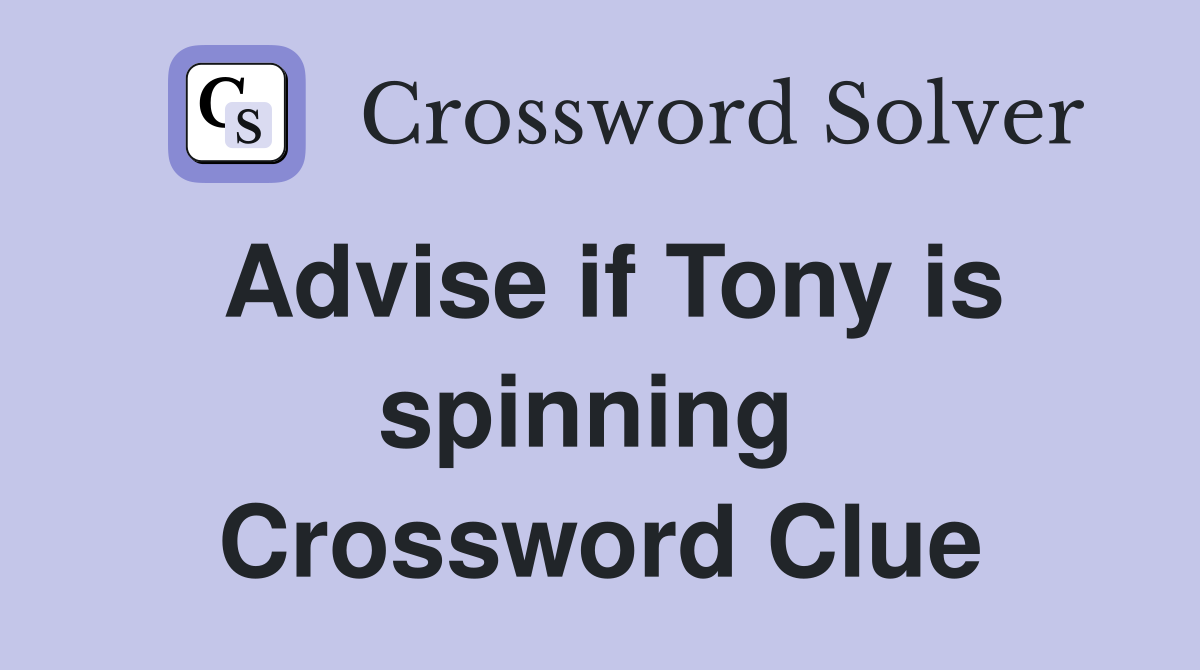 Advise if Tony is spinning  Crossword Clue